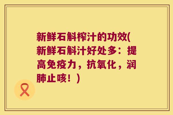 新鲜石斛榨汁的功效(新鲜石斛汁好处多：提高力，，润止咳！)