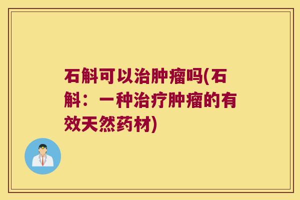 石斛可以治肿瘤吗(石斛：一种治疗肿瘤的有效天然药材)