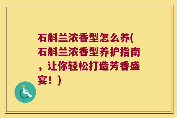 石斛兰浓香型怎么养(石斛兰浓香型养护指南，让你轻松打造芳香盛宴！)