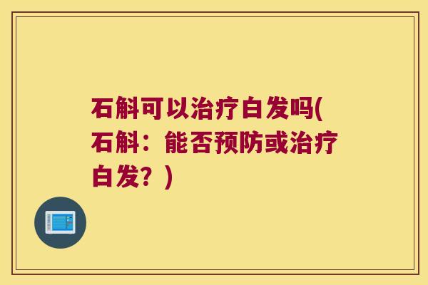 石斛可以治疗白发吗(石斛：能否预防或治疗白发？)