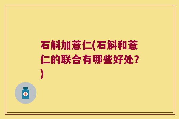 石斛加薏仁(石斛和薏仁的联合有哪些好处？)