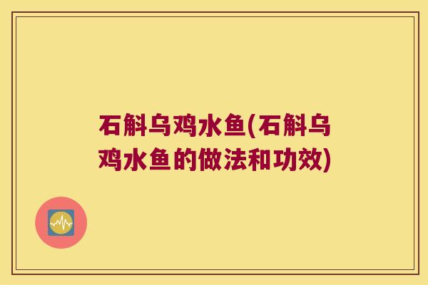 石斛乌鸡水鱼(石斛乌鸡水鱼的做法和功效)