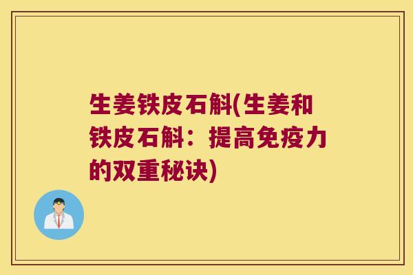 生姜铁皮石斛(生姜和铁皮石斛：提高力的双重秘诀)