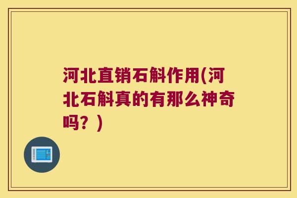 河北直销石斛作用(河北石斛真的有那么神奇吗？)
