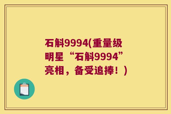 石斛9994(重量级明星“石斛9994”亮相，备受追捧！)