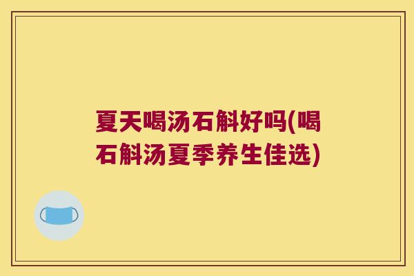夏天喝汤石斛好吗(喝石斛汤夏季养生佳选)