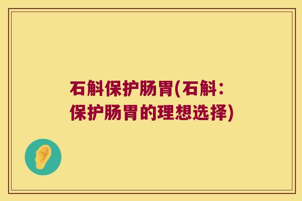 石斛保护肠胃(石斛：保护肠胃的理想选择)