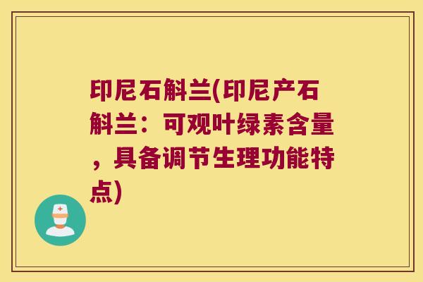 印尼石斛兰(印尼产石斛兰：可观叶绿素含量，具备调节生理功能特点)
