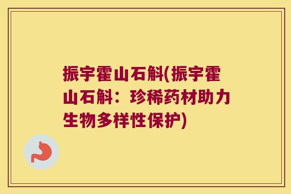 振宇霍山石斛(振宇霍山石斛：珍稀药材助力生物多样性保护)