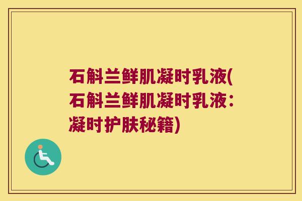 石斛兰鲜肌凝时乳液(石斛兰鲜肌凝时乳液：凝时护肤秘籍)