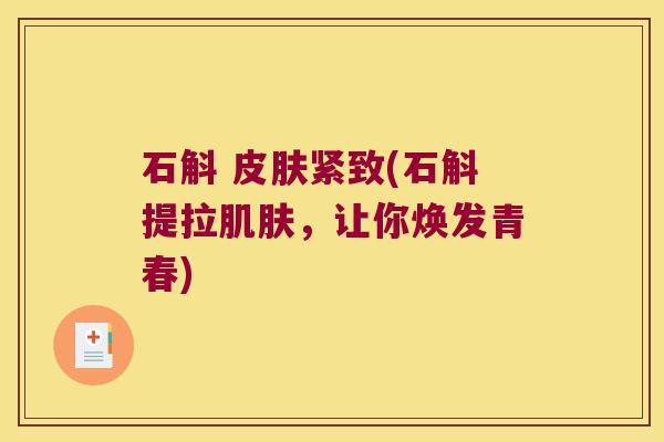 石斛 皮肤紧致(石斛提拉肌肤，让你焕发青春)