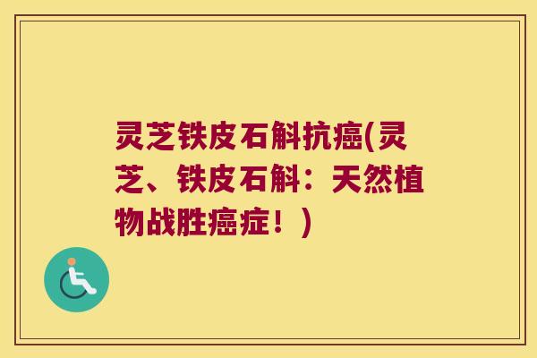 灵芝铁皮石斛抗(灵芝、铁皮石斛:天然植物战胜症!) 灵芝铁皮石斛抗(灵芝、铁皮石斛:天然植物战胜症!)