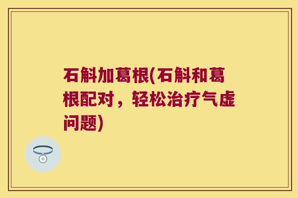 石斛加葛根(石斛和葛根配对，轻松治疗气虚问题)