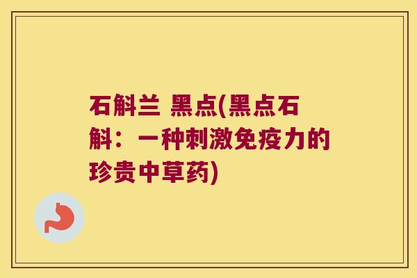 石斛兰 黑点(黑点石斛：一种刺激免疫力的珍贵中草药)