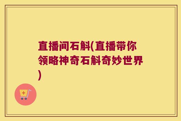 直播间石斛(直播带你领略神奇石斛奇妙世界)