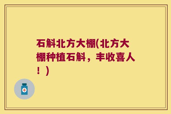 石斛北方大棚(北方大棚种植石斛，丰收喜人！)