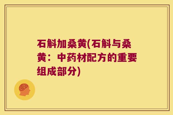 石斛加桑黄(石斛与桑黄：中药材配方的重要组成部分)