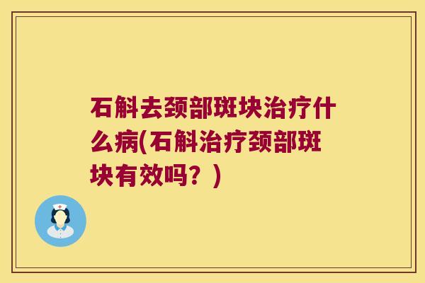 石斛去颈部斑块治疗什么病(石斛治疗颈部斑块有效吗？)