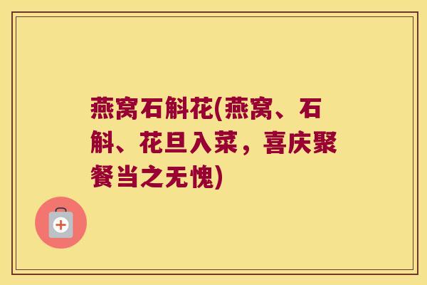 燕窝石斛花(燕窝、石斛、花旦入菜，喜庆聚餐当之无愧)