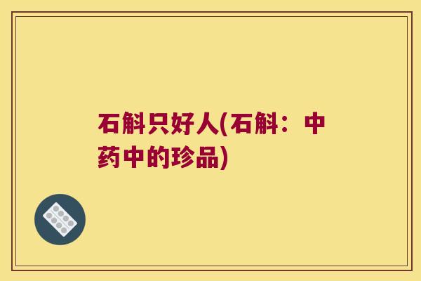 石斛只好人(石斛：中药中的珍品)