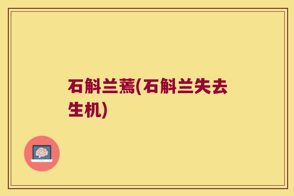 石斛兰蔫(石斛兰失去生机) 石斛兰蔫(石斛兰失去生机)