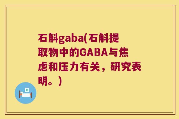 石斛gaba(石斛提取物中的GABA与焦虑和压力有关，研究表明。)