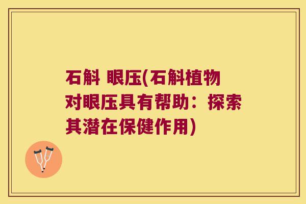 石斛 眼压(石斛植物对眼压具有帮助：探索其潜在保健作用)