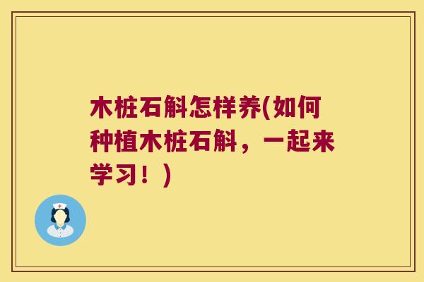 木桩石斛怎样养(如何种植木桩石斛，一起来学习！)