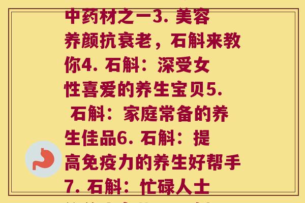 石斛 每天(1. 石斛：天然养生好帮手2. 石斛：常见的养生中药材之一3. 美容养颜抗衰老，石斛来教你4. 石斛：深受女性喜爱的养生宝贝5. 石斛：家庭常备的养生佳品6. 石斛：提高免疫力的养生好帮手7. 石斛：忙碌人士的养生良药8. 石斛：传统养生之选，值得一试)