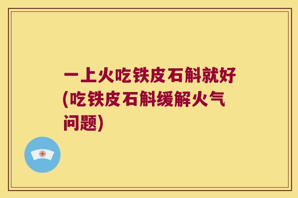 一上火吃铁皮石斛就好(吃铁皮石斛缓解火气问题)