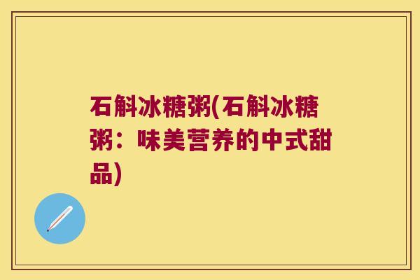 石斛冰糖粥(石斛冰糖粥：味美营养的中式甜品)