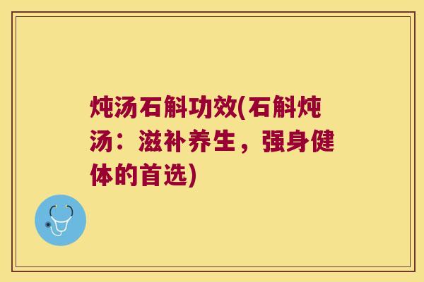 炖汤石斛功效(石斛炖汤：滋补养生，强身健体的首选)