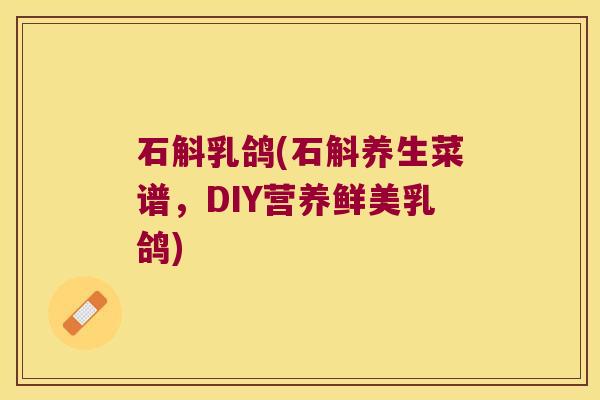 石斛乳鸽(石斛养生菜谱，DIY营养鲜美乳鸽)