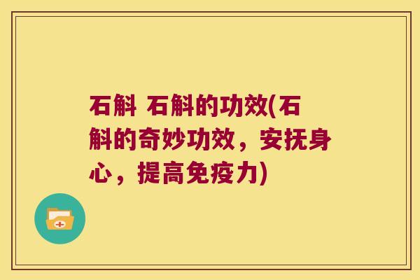 石斛 石斛的功效(石斛的奇妙功效，安抚身心，提高免疫力)