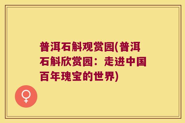 普洱石斛观赏园(普洱石斛欣赏园：走进中国百年瑰宝的世界)