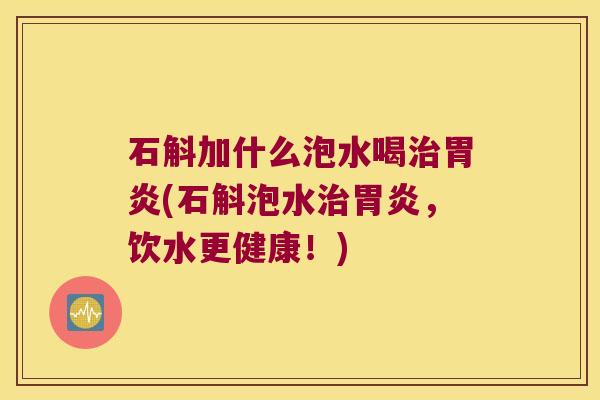 石斛加什么泡水喝(石斛泡水,饮水更健康!) 石斛加什么泡水喝(石斛泡水,饮水更健康!)