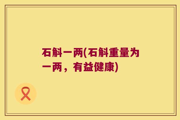 石斛一两(石斛重量为一两，有益健康)