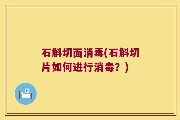石斛切面消毒(石斛切片如何进行消毒？)