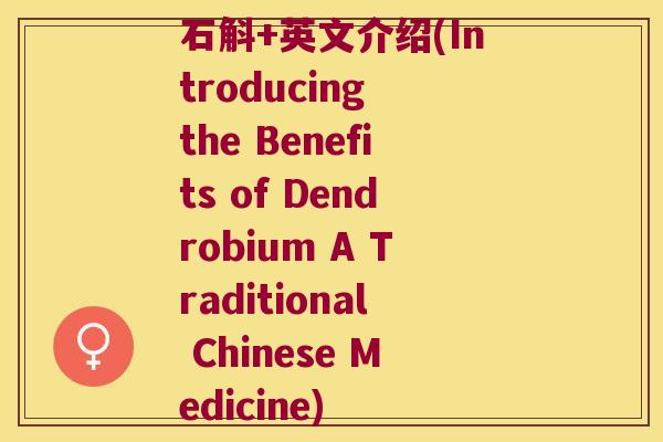 石斛+英文介绍(Introducing the Benefits of Dendrobium A Traditional Chinese Medicine)