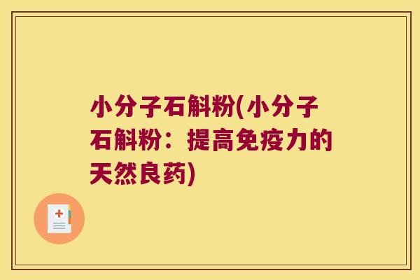 小分子石斛粉(小分子石斛粉：提高免疫力的天然良药)