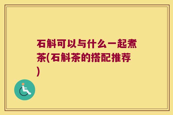 石斛可以与什么一起煮茶(石斛茶的搭配推荐)
