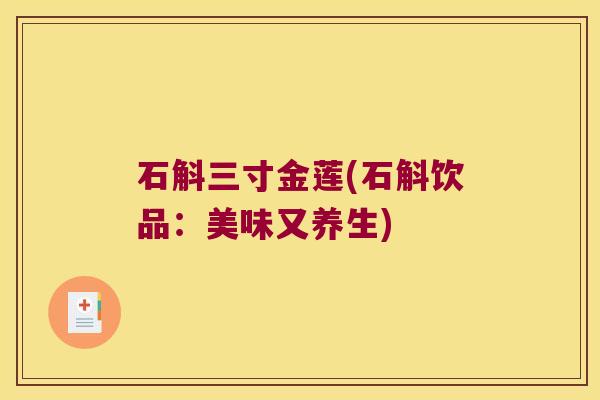 石斛三寸金莲(石斛饮品：美味又养生)