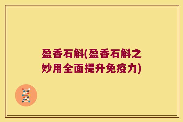 盈香石斛(盈香石斛之妙用全面提升力)