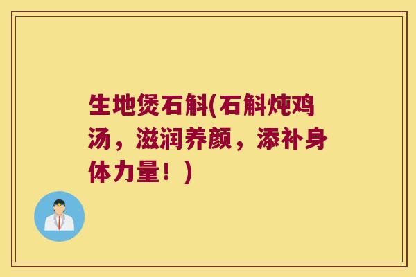 生地煲石斛(石斛炖鸡汤,滋润养颜,添补身体力量!) 生地煲石斛(石斛炖鸡汤,滋润养颜,添补身体力量!)