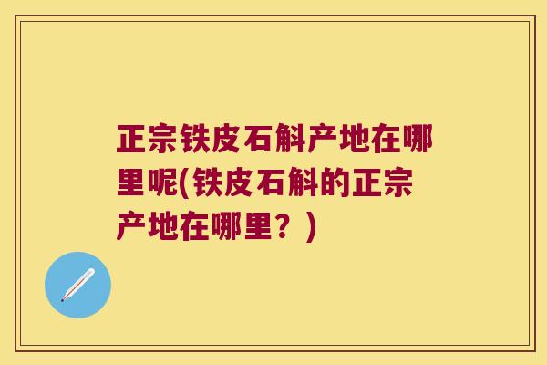 正宗铁皮石斛产地在哪里呢(铁皮石斛的正宗产地在哪里？)