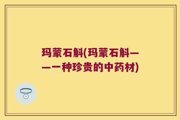 玛蒙石斛(玛蒙石斛——一种珍贵的中药材)