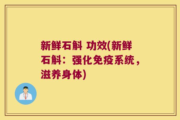 新鲜石斛 功效(新鲜石斛:强化系统,滋养身体) 新鲜石斛 功效(新鲜石斛:强化系统,滋养身体)