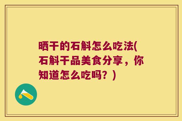 晒干的石斛怎么吃法(石斛干品美食分享，你知道怎么吃吗？)