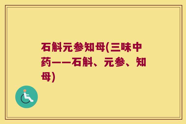 石斛元参知母(三味中药——石斛、元参、知母)