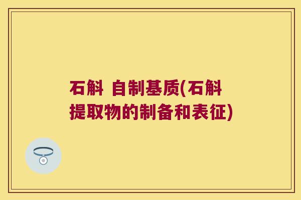 石斛 自制基质(石斛提取物的制备和表征) 石斛 自制基质(石斛提取物的制备和表征)